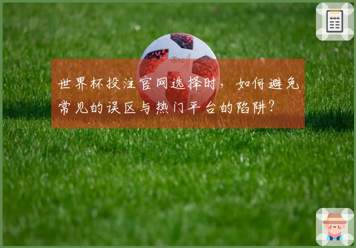 世界杯投注官网选择时，如何避免常见的误区与热门平台的陷阱？