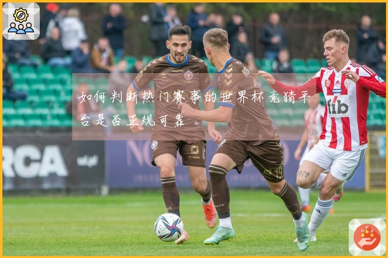 如何判断热门赛事的世界杯竞猜平台是否正规可靠