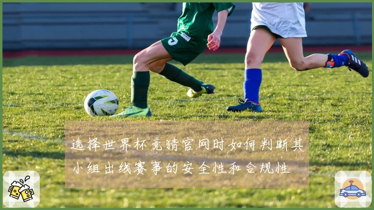 选择世界杯竞猜官网时如何判断其小组出线赛事的安全性和合规性